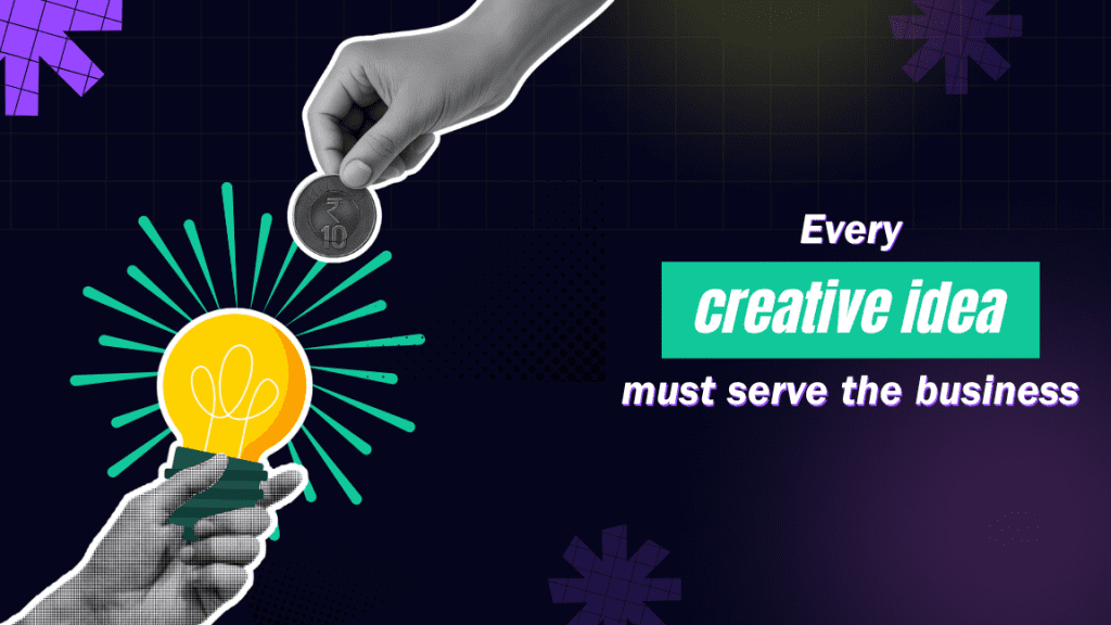 Every creative idea must serve the business